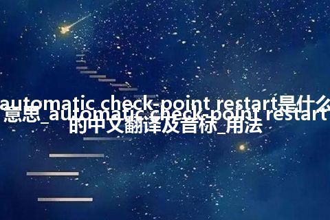 automatic check-point restart是什么意思_automatic check-point restart的中文翻译及音标_用法