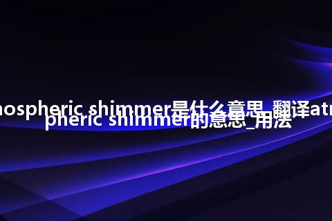 atmospheric shimmer是什么意思_翻译atmospheric shimmer的意思_用法