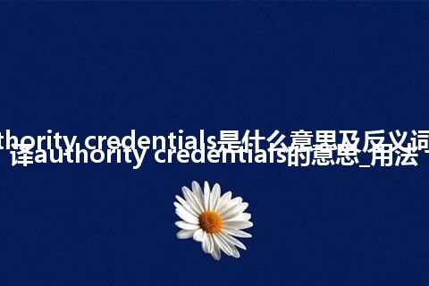 authority credentials是什么意思及反义词_翻译authority credentials的意思_用法