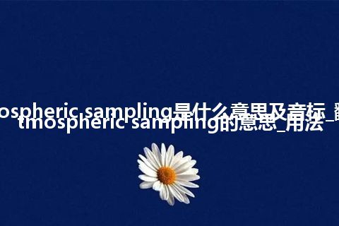 atmospheric sampling是什么意思及音标_翻译atmospheric sampling的意思_用法