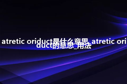 atretic oriduct是什么意思_atretic oriduct的意思_用法