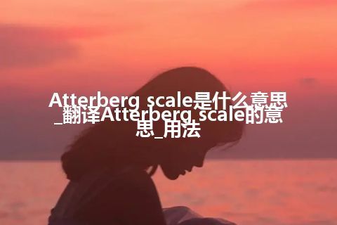 Atterberg scale是什么意思_翻译Atterberg scale的意思_用法