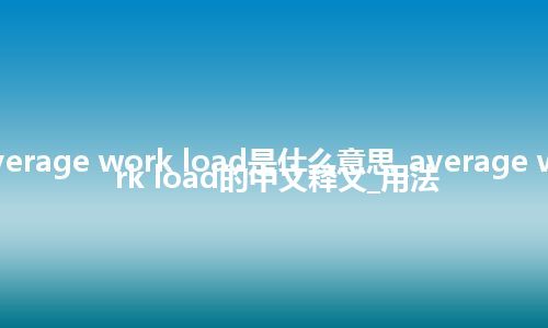 average work load是什么意思_average work load的中文释义_用法