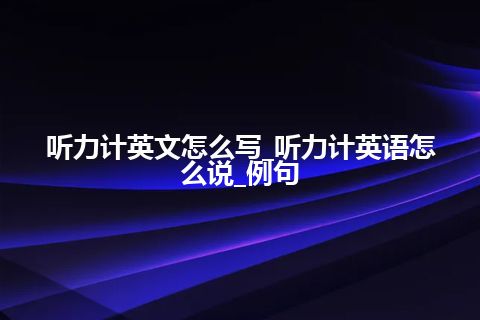 听力计英文怎么写_听力计英语怎么说_例句