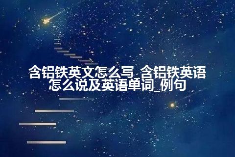 含铝铁英文怎么写_含铝铁英语怎么说及英语单词_例句