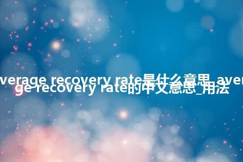 average recovery rate是什么意思_average recovery rate的中文意思_用法