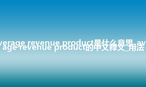 average revenue product是什么意思_average revenue product的中文释义_用法