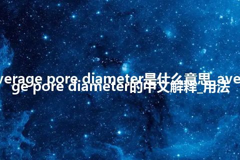 average pore diameter是什么意思_average pore diameter的中文解释_用法