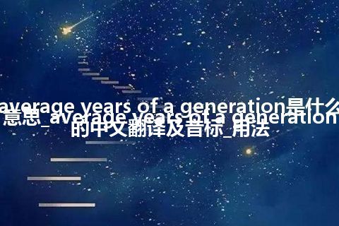 average years of a generation是什么意思_average years of a generation的中文翻译及音标_用法