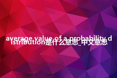 average value of a probability distribution是什么意思_中文意思