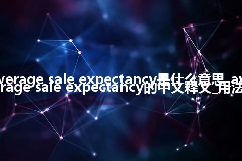 average sale expectancy是什么意思_average sale expectancy的中文释义_用法