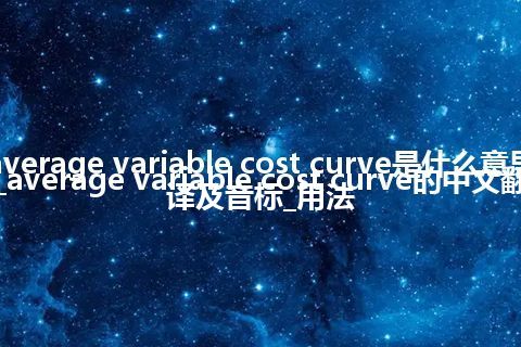 average variable cost curve是什么意思_average variable cost curve的中文翻译及音标_用法