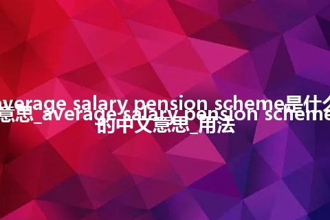 average salary pension scheme是什么意思_average salary pension scheme的中文意思_用法