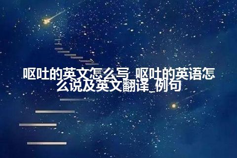 呕吐的英文怎么写_呕吐的英语怎么说及英文翻译_例句