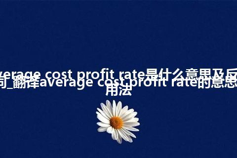 average cost profit rate是什么意思及反义词_翻译average cost profit rate的意思_用法