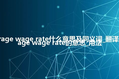 average wage rate什么意思及同义词_翻译average wage rate的意思_用法