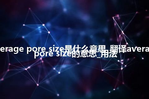 average pore size是什么意思_翻译average pore size的意思_用法