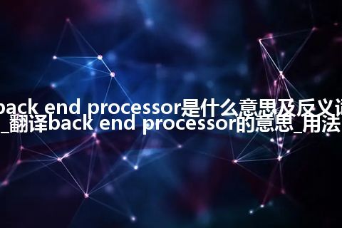 back end processor是什么意思及反义词_翻译back end processor的意思_用法