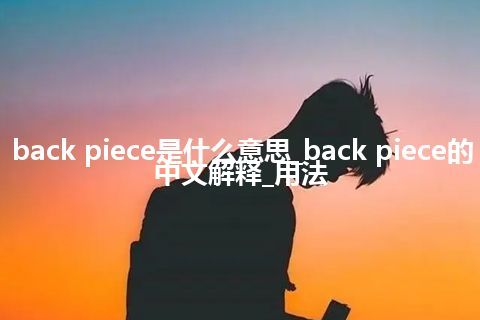 back piece是什么意思_back piece的中文解释_用法