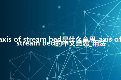 axis of stream bed是什么意思_axis of stream bed的中文意思_用法