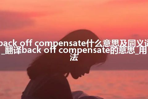 back off compensate什么意思及同义词_翻译back off compensate的意思_用法