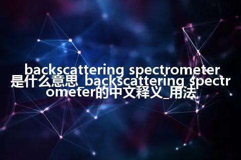 backscattering spectrometer是什么意思_backscattering spectrometer的中文释义_用法