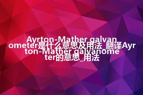 Ayrton-Mather galvanometer是什么意思及用法_翻译Ayrton-Mather galvanometer的意思_用法