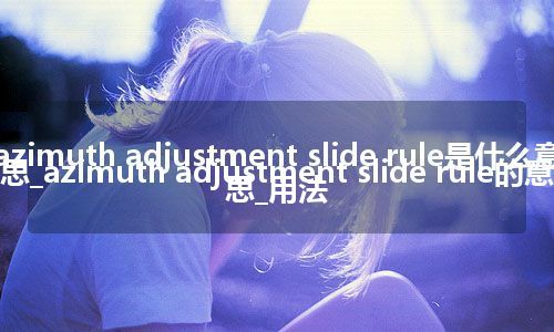 azimuth adjustment slide rule是什么意思_azimuth adjustment slide rule的意思_用法