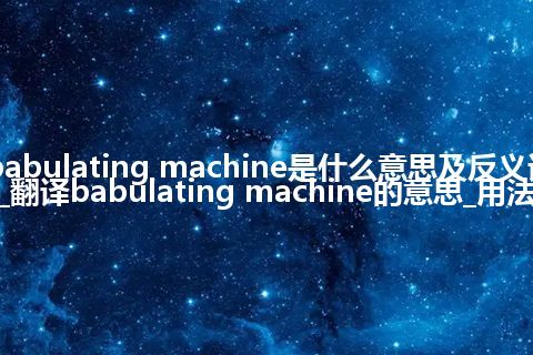 babulating machine是什么意思及反义词_翻译babulating machine的意思_用法