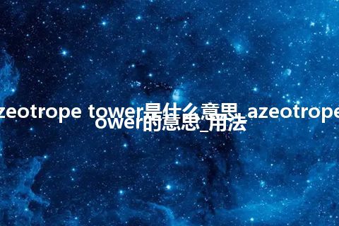 azeotrope tower是什么意思_azeotrope tower的意思_用法