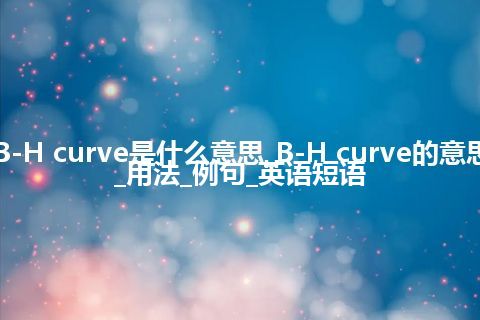 B-H curve是什么意思_B-H curve的意思_用法_例句_英语短语