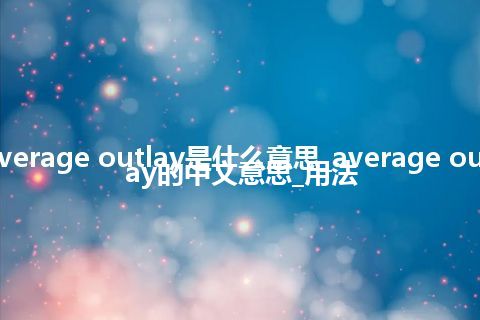 average outlay是什么意思_average outlay的中文意思_用法