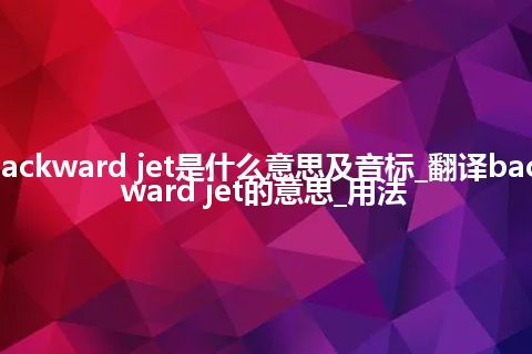 backward jet是什么意思及音标_翻译backward jet的意思_用法