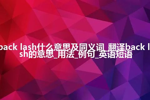 back lash什么意思及同义词_翻译back lash的意思_用法_例句_英语短语