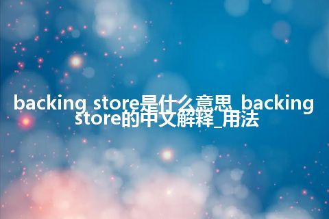 backing store是什么意思_backing store的中文解释_用法