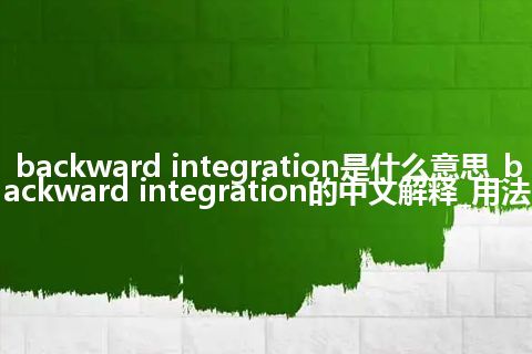 backward integration是什么意思_backward integration的中文解释_用法