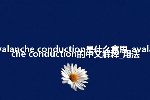 avalanche conduction是什么意思_avalanche conduction的中文解释_用法