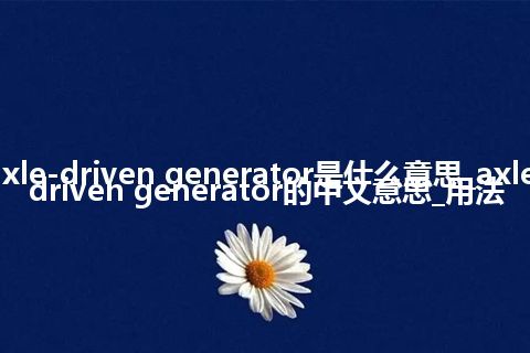 axle-driven generator是什么意思_axle-driven generator的中文意思_用法