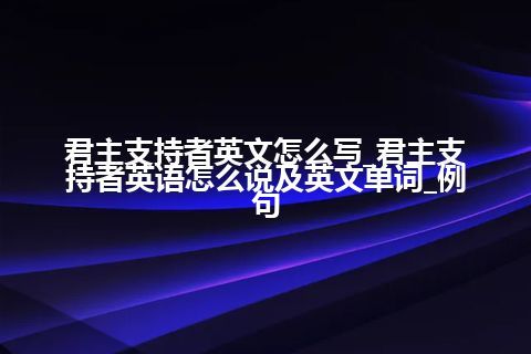 君主支持者英文怎么写_君主支持者英语怎么说及英文单词_例句