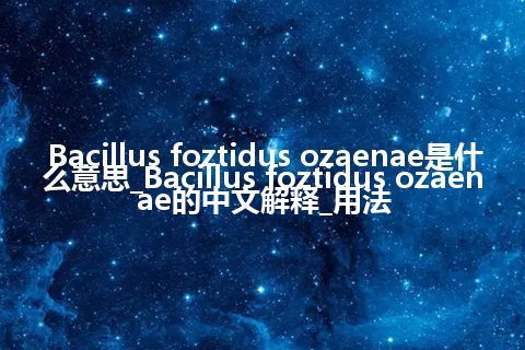 Bacillus foztidus ozaenae是什么意思_Bacillus foztidus ozaenae的中文解释_用法