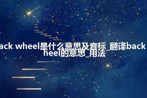 back wheel是什么意思及音标_翻译back wheel的意思_用法