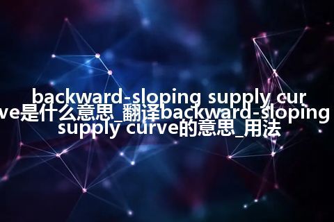 backward-sloping supply curve是什么意思_翻译backward-sloping supply curve的意思_用法