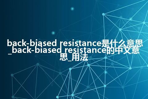 back-biased resistance是什么意思_back-biased resistance的中文意思_用法