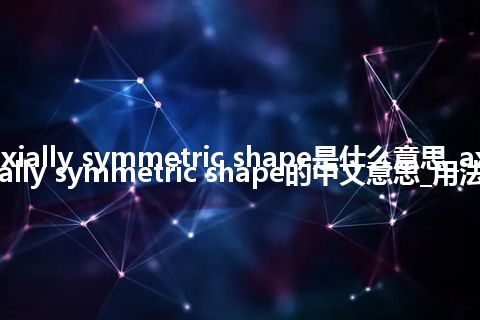 axially symmetric shape是什么意思_axially symmetric shape的中文意思_用法