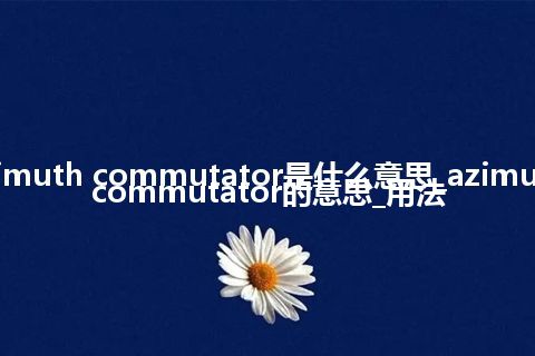 azimuth commutator是什么意思_azimuth commutator的意思_用法