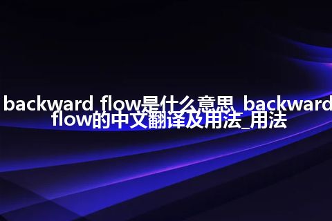 backward flow是什么意思_backward flow的中文翻译及用法_用法