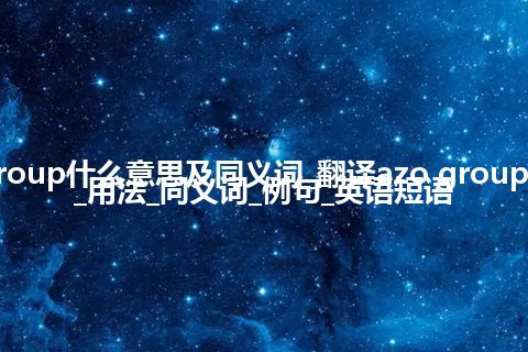 azo group什么意思及同义词_翻译azo group的意思_用法_同义词_例句_英语短语