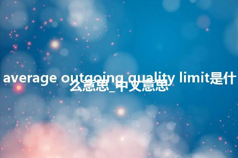 average outgoing quality limit是什么意思_中文意思