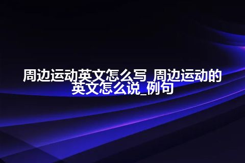 周边运动英文怎么写_周边运动的英文怎么说_例句