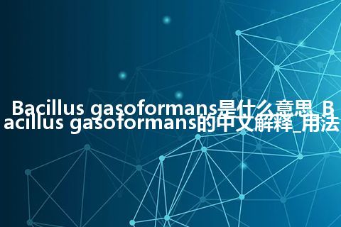 Bacillus gasoformans是什么意思_Bacillus gasoformans的中文解释_用法